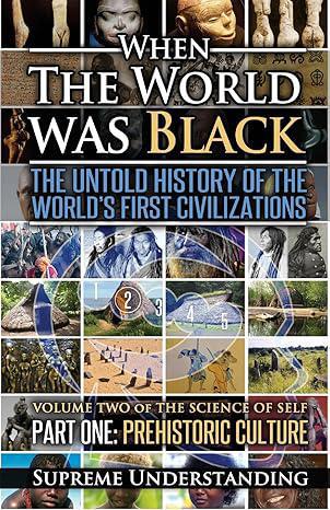 "When The World Was Black: The Untold History of the World's First Civilizations, Part One: Prehistoric Cultures" by Supreme Understanding
