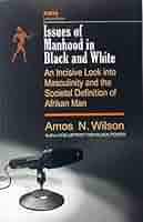 "Issues Of Manhood In Black And White; An Incisive Look Into Masculinity And The Societal Definition Of Afrikan Man" by Amos N. Wilson