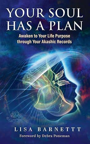 "Your Soul Has A Plan: Awaken To Your Life Purpose through Your Akashic Records" By Lisa Barnett Foreword by Debra Poneman