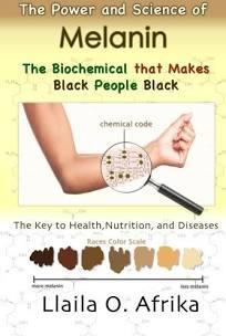 "The Power And Science Of Melanin: The Biochemical that Makes Black People Black" by Llaila O. Afrika.