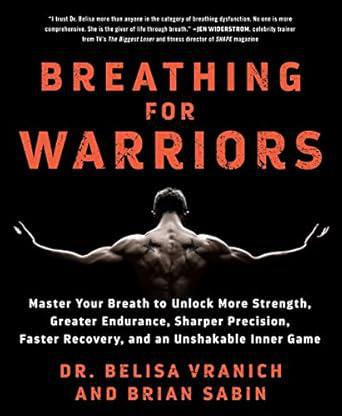 "Breathing For Warriors: Master Your Breath to Unlock More Strength, Greater Endurance, Sharper Precision, Faster Recovery, and an Unshakable Inner Game" by Dr. Belisa Vranich and Brian Sabin