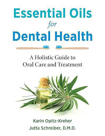 "Essential Oils for Dental Health: A Holistic Guide to Oral Care and Treatment Kindle Edition" by Karin Opitz-Kreher