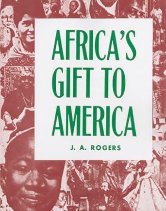 "Africa's Gift To America: The Afro-American in the Making and Saving of the United States" by J.A. Rogers